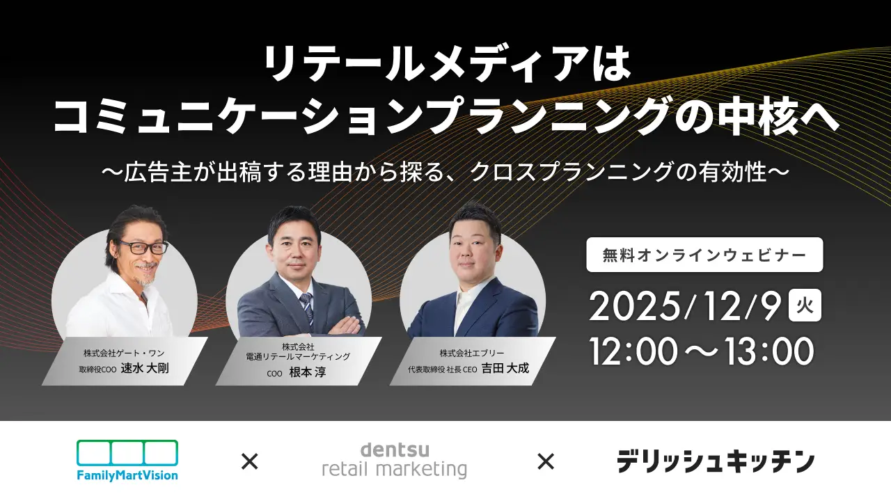 リテールメディアはコミュニケーションプランニングの中核へ。 『デリッシュキッチン』×『FamilyMartVision』 × 電通リテールマーケティング社 共催ウェビナーを開催。