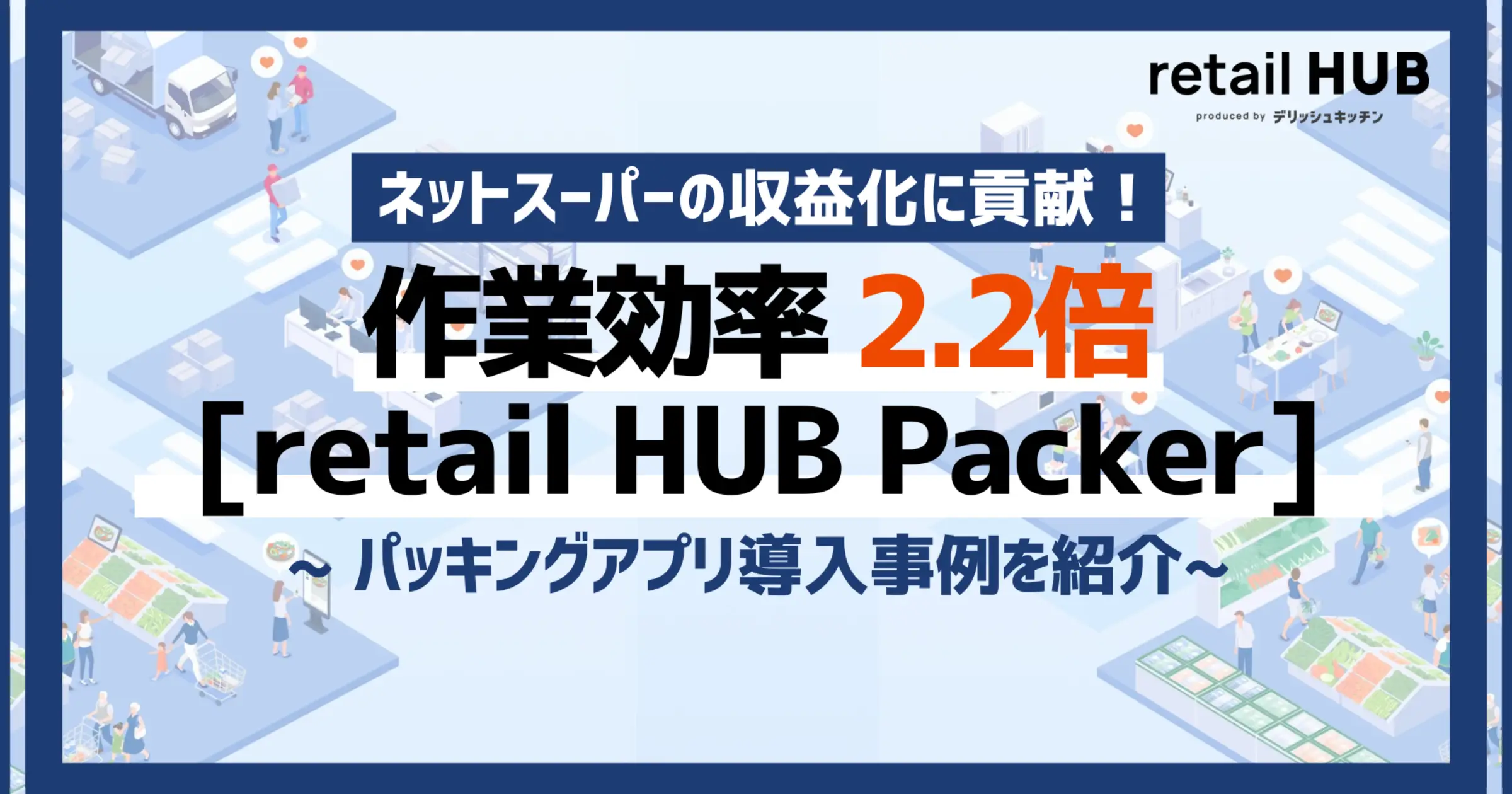 導入後の作業効率が2.2倍に！ネットスーパー パッキングアプリ 「retail HUB Packer」導入により、人件費削減とサービス品質向上を実現。