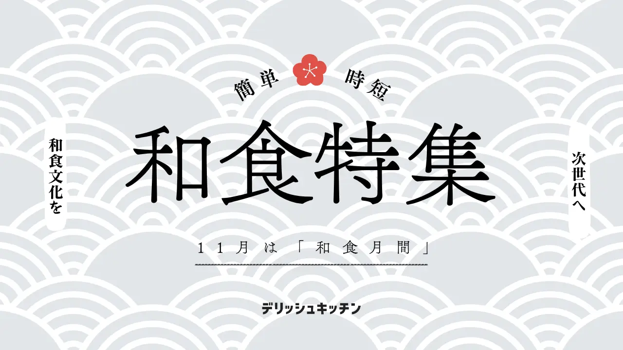 11月は「和食月間」！簡単・時短で作れる 「和食レシピ特集」を『デリッシュキッチン』が公開！